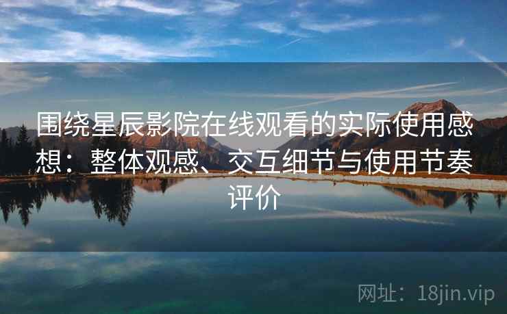 围绕星辰影院在线观看的实际使用感想:整体观感、交互细节与使用节奏评价 围绕星辰影院在线观看的实际使用感想:整体观感、交互细节与使用节奏评价