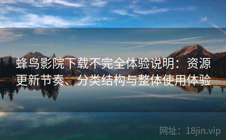蜂鸟影院下载不完全体验说明:资源更新节奏、分类结构与整体使用体验 蜂鸟影院下载不完全体验说明:资源更新节奏、分类结构与整体使用体验