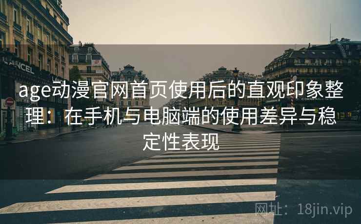 age动漫官网首页使用后的直观印象整理:在手机与电脑端的使用差异与稳定性表现 age动漫官网首页使用后的直观印象整理:在手机与电脑端的使用差异与稳定性表现