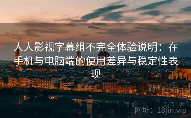 人人影视字幕组不完全体验说明:在手机与电脑端的使用差异与稳定性表现 人人影视字幕组不完全体验说明:在手机与电脑端的使用差异与稳定性表现