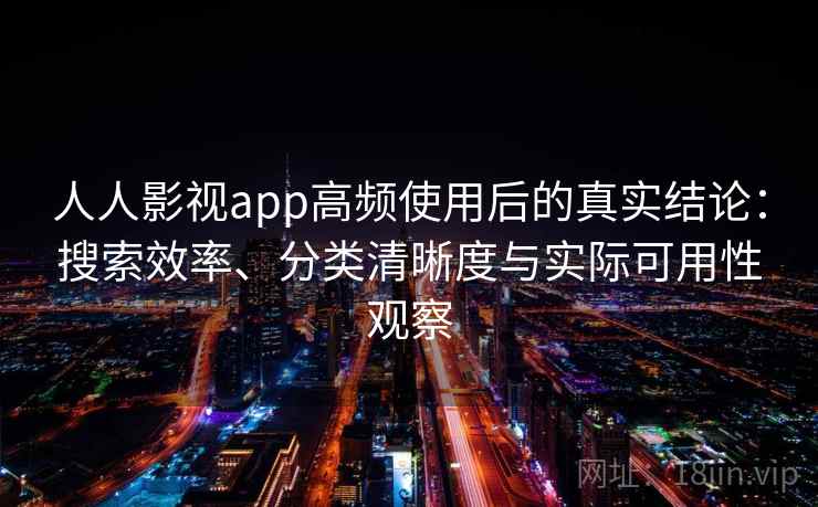 人人影视app高频使用后的真实结论:搜索效率、分类清晰度与实际可用性观察 人人影视app高频使用后的真实结论:搜索效率、分类清晰度与实际可用性观察